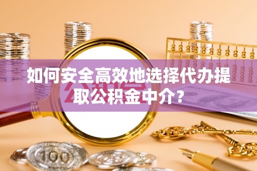 沙鹿如何安全高效地选择代办提取公积金中介？