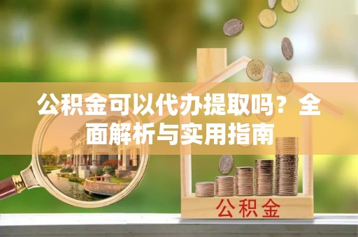 沙鹿公积金可以代办提取吗？全面解析与实用指南