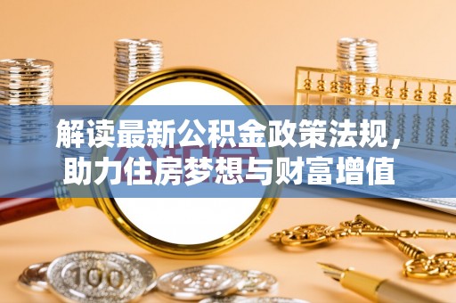 沙鹿解读最新公积金政策法规，助力住房梦想与财富增值