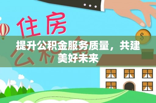 沙鹿提升公积金服务质量，共建美好未来
