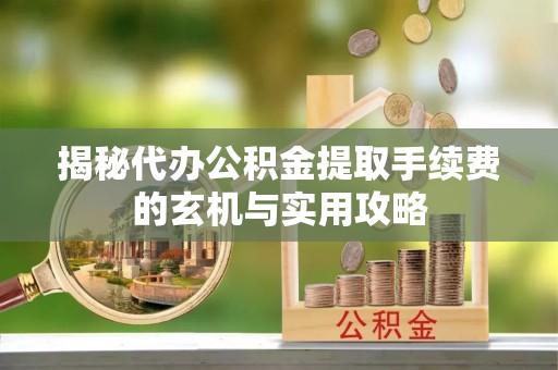 沙鹿揭秘代办公积金提取手续费的玄机与实用攻略