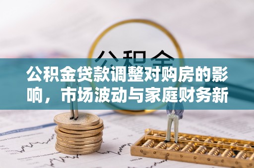 沙鹿公积金贷款调整对购房的影响，市场波动与家庭财务新趋势
