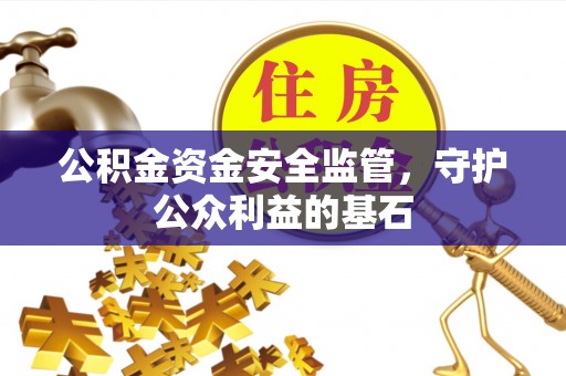 沙鹿公积金资金安全监管，守护公众利益的基石
