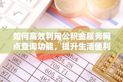 沙鹿如何高效利用公积金服务网点查询功能，提升生活便利性