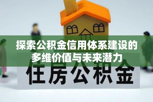 沙鹿探索公积金信用体系建设的多维价值与未来潜力