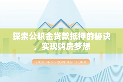 沙鹿探索公积金贷款抵押的秘诀，实现购房梦想