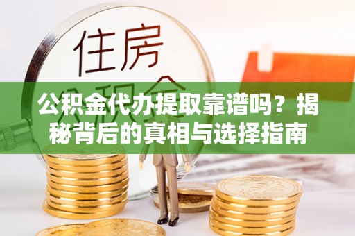 沙鹿公积金代办提取靠谱吗？揭秘背后的真相与选择指南