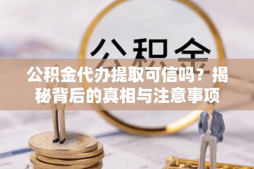 沙鹿公积金代办提取可信吗？揭秘背后的真相与注意事项