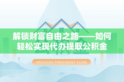 沙鹿解锁财富自由之路——如何轻松实现代办提取公积金
