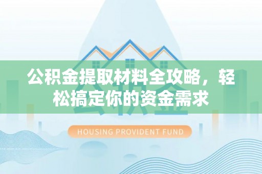 沙鹿公积金提取材料全攻略，轻松搞定你的资金需求