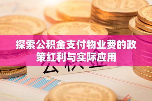 沙鹿探索公积金支付物业费的政策红利与实际应用