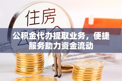 沙鹿公积金代办提取业务，便捷服务助力资金流动