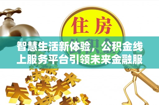沙鹿智慧生活新体验，公积金线上服务平台引领未来金融服务