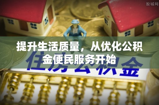 沙鹿提升生活质量，从优化公积金便民服务开始