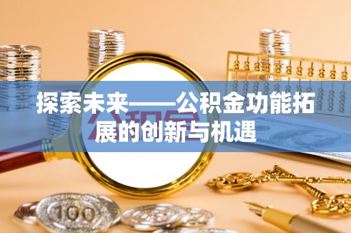 沙鹿探索未来——公积金功能拓展的创新与机遇