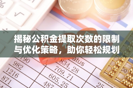 沙鹿揭秘公积金提取次数的限制与优化策略，助你轻松规划财务未来