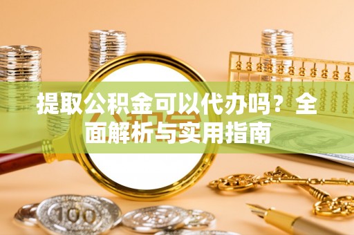 沙鹿提取公积金可以代办吗？全面解析与实用指南