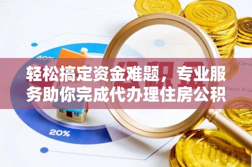 沙鹿轻松搞定资金难题，专业服务助你完成代办理住房公积金提取