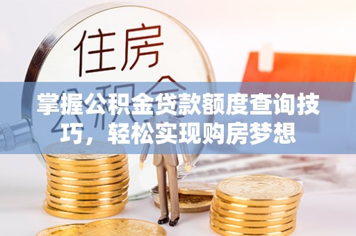 沙鹿掌握公积金贷款额度查询技巧，轻松实现购房梦想