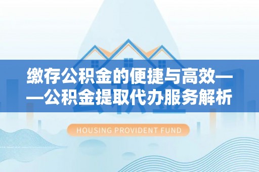 沙鹿缴存公积金的便捷与高效——公积金提取代办服务解析