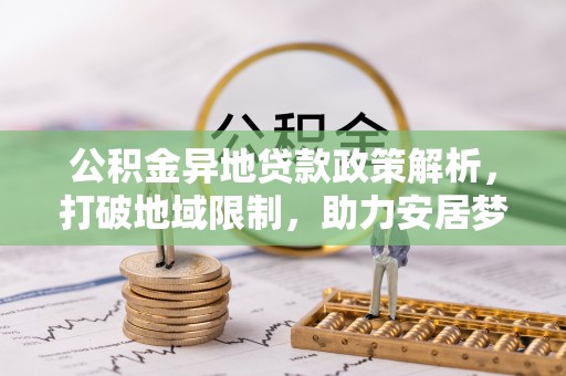 沙鹿公积金异地贷款政策解析，打破地域限制，助力安居梦想