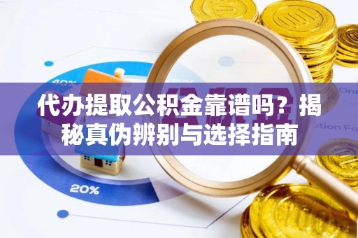 沙鹿代办提取公积金靠谱吗？揭秘真伪辨别与选择指南