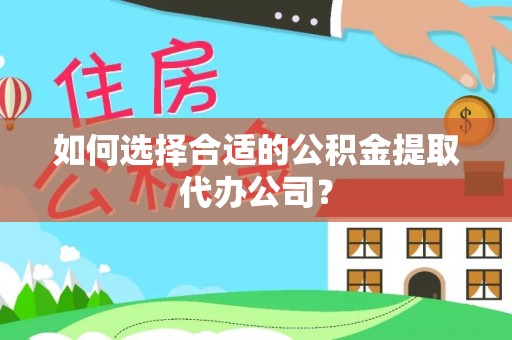 沙鹿如何选择合适的公积金提取代办公司？