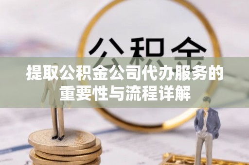 沙鹿提取公积金公司代办服务的重要性与流程详解
