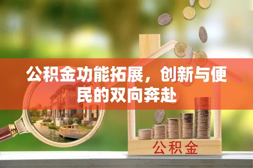 沙鹿公积金功能拓展，创新与便民的双向奔赴