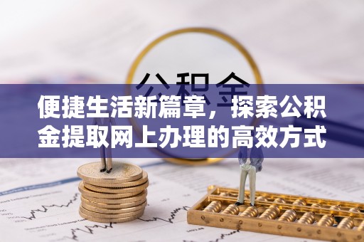 沙鹿便捷生活新篇章，探索公积金提取网上办理的高效方式