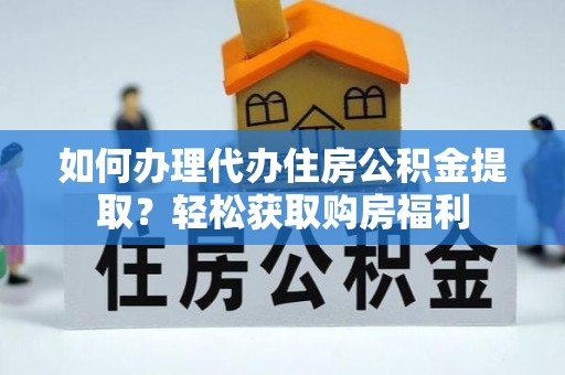 沙鹿如何办理代办住房公积金提取？轻松获取购房福利