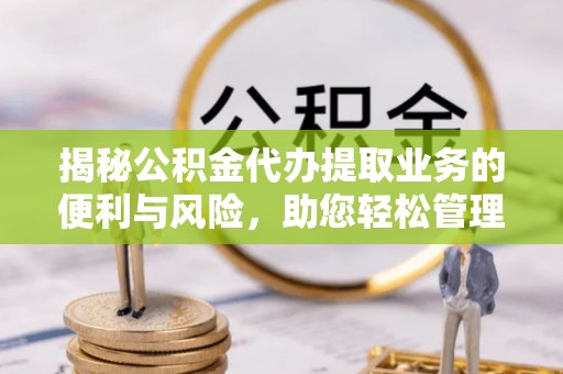 沙鹿揭秘公积金代办提取业务的便利与风险，助您轻松管理个人资金