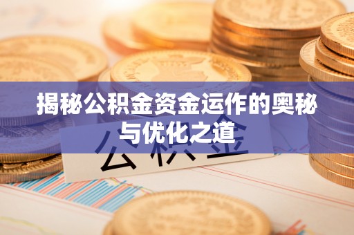 沙鹿揭秘公积金资金运作的奥秘与优化之道
