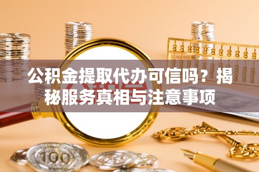 沙鹿公积金提取代办可信吗？揭秘服务真相与注意事项