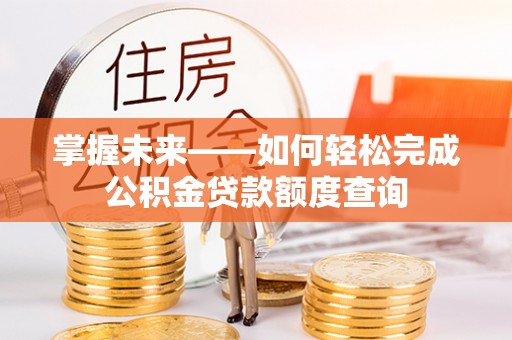沙鹿掌握未来——如何轻松完成公积金贷款额度查询
