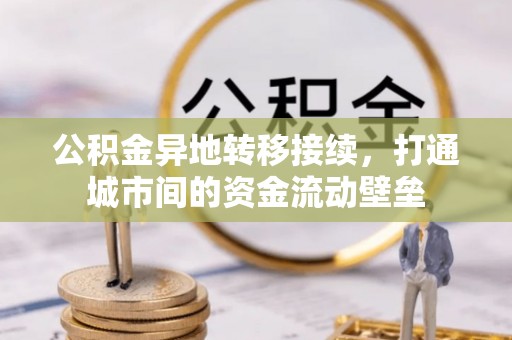 沙鹿公积金异地转移接续，打通城市间的资金流动壁垒