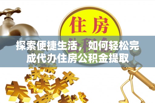 沙鹿探索便捷生活，如何轻松完成代办住房公积金提取
