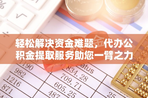 沙鹿轻松解决资金难题，代办公积金提取服务助您一臂之力