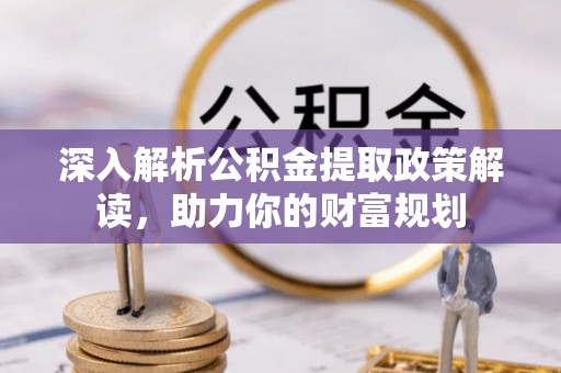 沙鹿深入解析公积金提取政策解读，助力你的财富规划