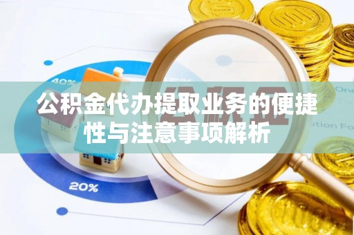 沙鹿公积金代办提取业务的便捷性与注意事项解析