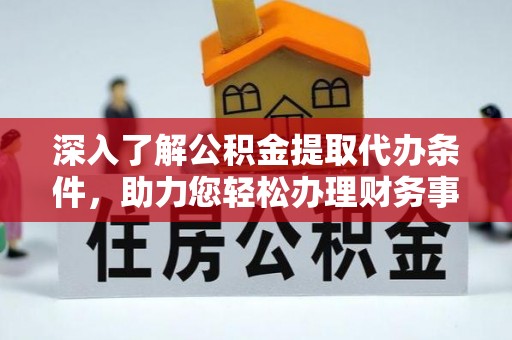 沙鹿深入了解公积金提取代办条件，助力您轻松办理财务事务