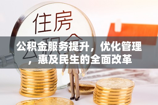 沙鹿公积金服务提升，优化管理，惠及民生的全面改革