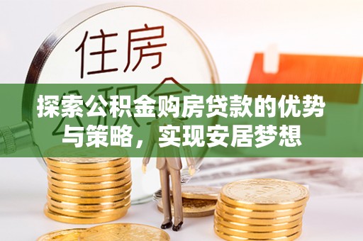 沙鹿探索公积金购房贷款的优势与策略，实现安居梦想
