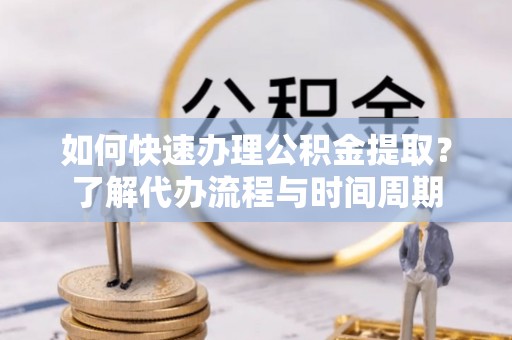 沙鹿如何快速办理公积金提取？了解代办流程与时间周期