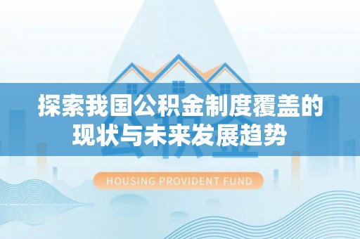 沙鹿探索我国公积金制度覆盖的现状与未来发展趋势