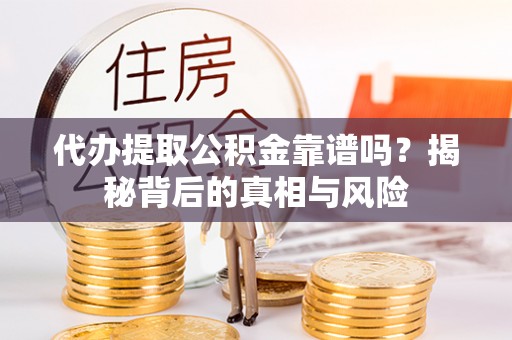 沙鹿代办提取公积金靠谱吗？揭秘背后的真相与风险