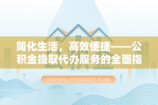 沙鹿简化生活，高效便捷——公积金提取代办服务的全面指南