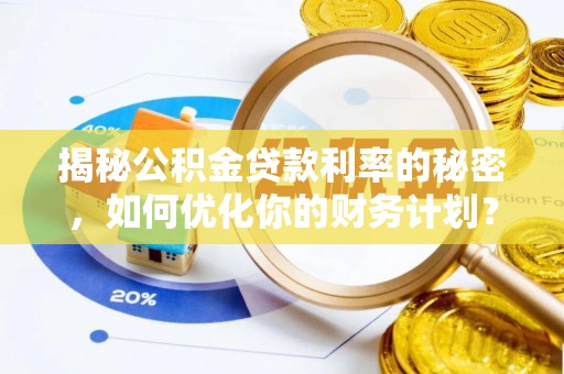 沙鹿揭秘公积金贷款利率的秘密，如何优化你的财务计划？