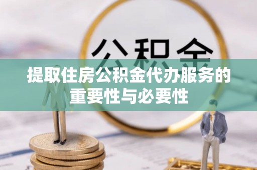 沙鹿提取住房公积金代办服务的重要性与必要性