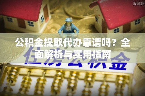 沙鹿公积金提取代办靠谱吗？全面解析与实用指南